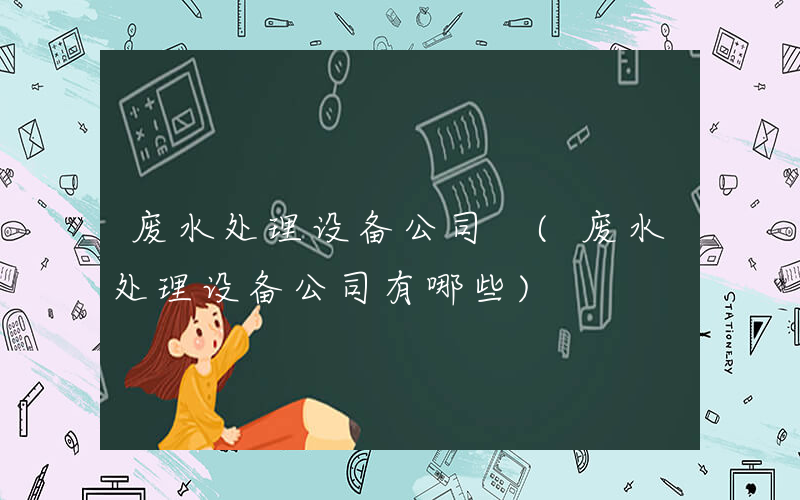 废水处理设备公司 (废水处理设备公司有哪些)